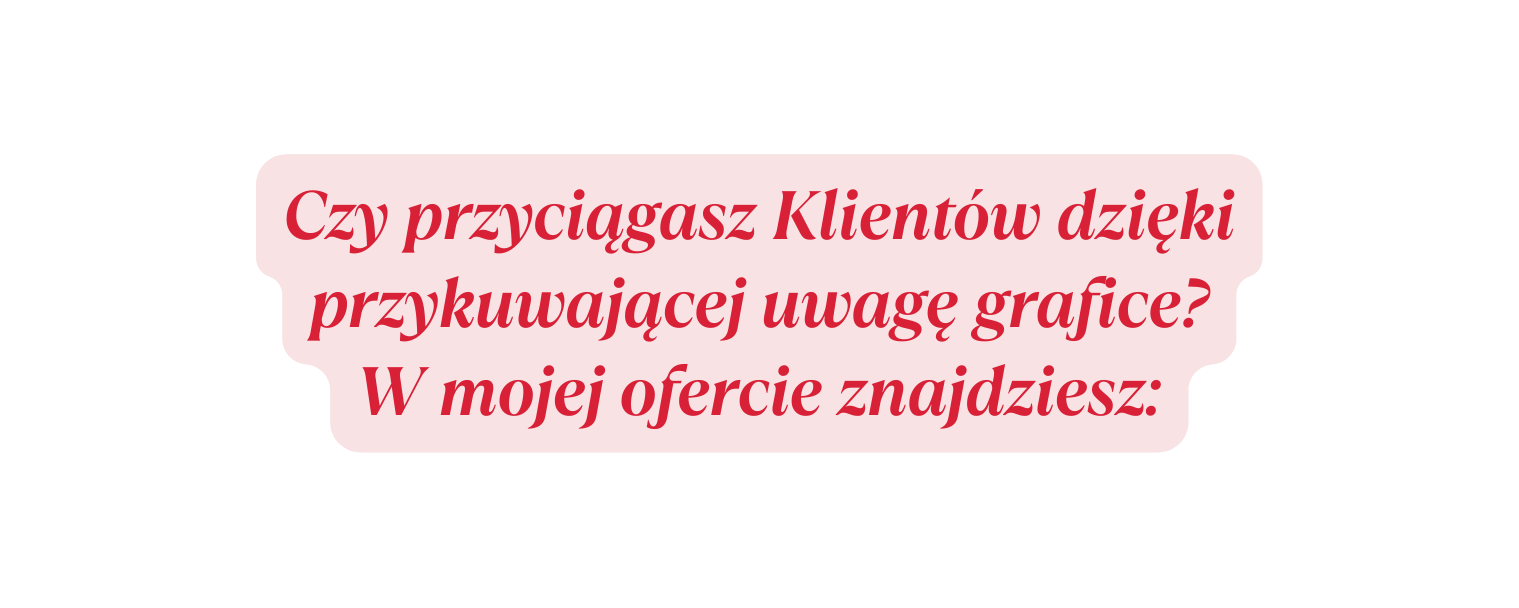 Czy przyciągasz Klientów dzięki przykuwającej uwagę grafice W mojej ofercie znajdziesz