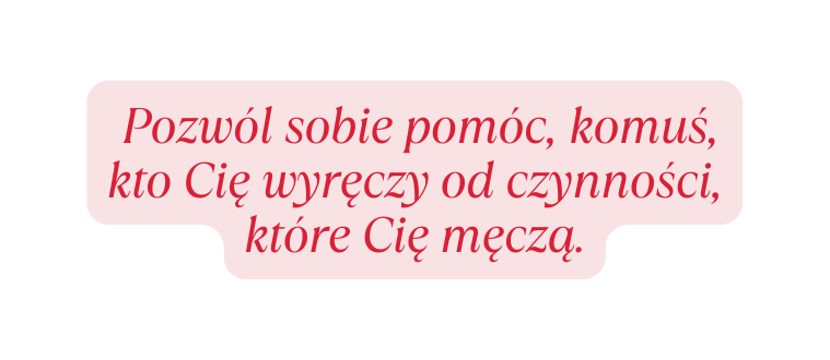 Pozwól sobie pomóc komuś kto Cię wyręczy od czynności które Cię męczą